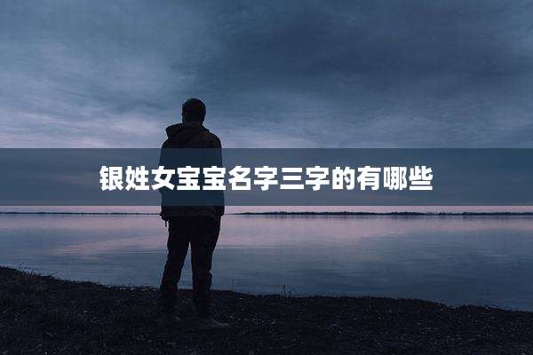 银姓女宝宝名字三字的有哪些