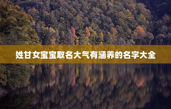 姓甘女宝宝取名大气有涵养的名字大全