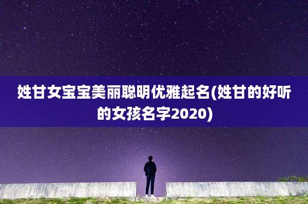姓甘女宝宝美丽聪明优雅起名(姓甘的好听的女孩名字2020)