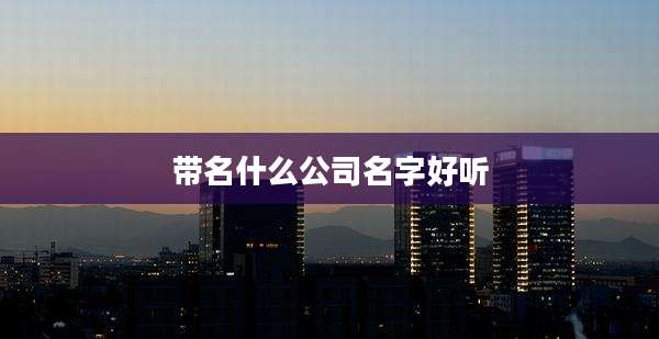 带名什么公司名字好听
