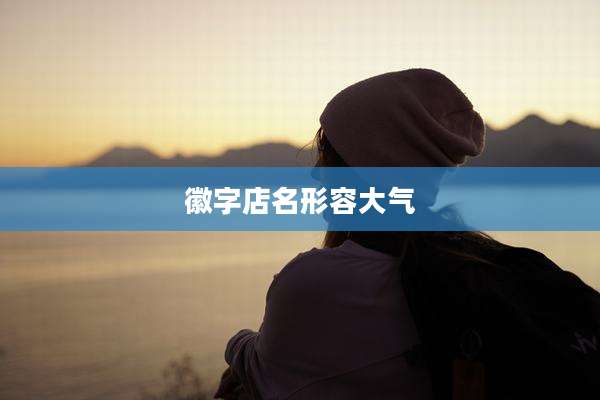 徽字店名形容大气