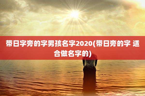 带日字旁的字男孩名字2020(带日旁的字 适合做名字的)