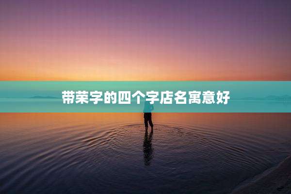 带荣字的四个字店名寓意好