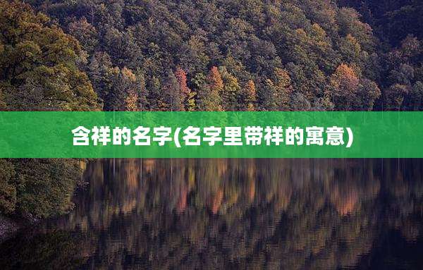 含祥的名字(名字里带祥的寓意)