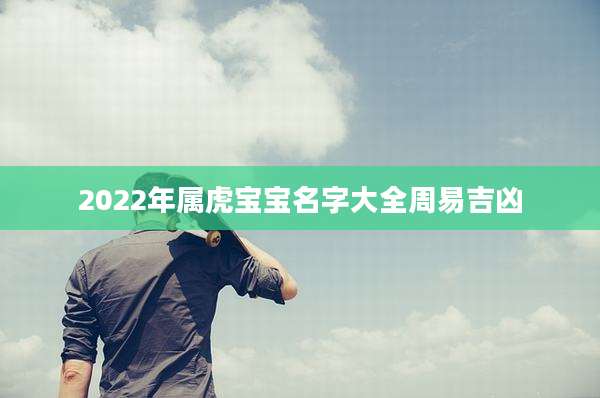 2022年属虎宝宝名字大全周易吉凶