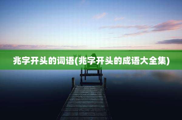 兆字开头的词语(兆字开头的成语大全集)