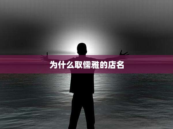 为什么取儒雅的店名