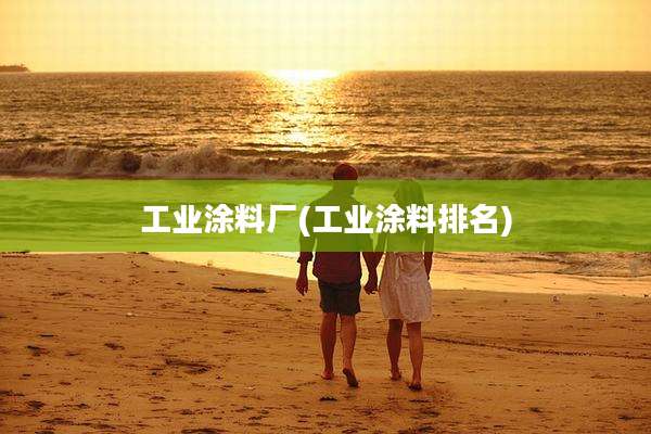 工业涂料厂(工业涂料排名)