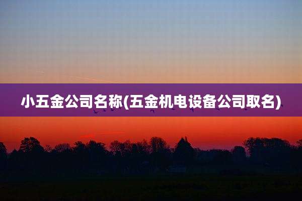 小五金公司名称(五金机电设备公司取名)
