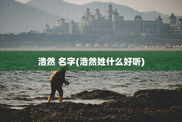 浩然 名字(浩然姓什么好听)