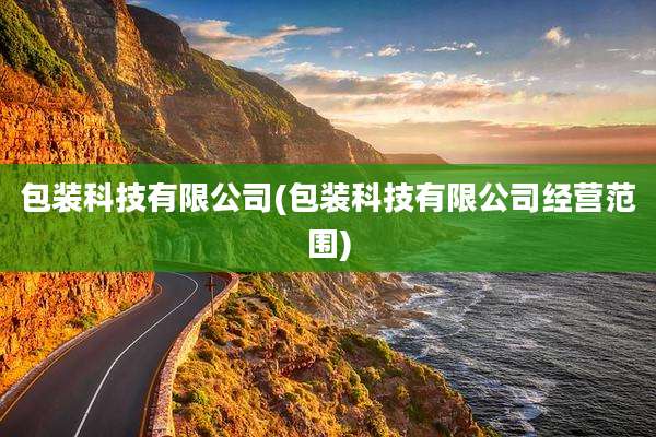 包装科技有限公司(包装科技有限公司经营范围)