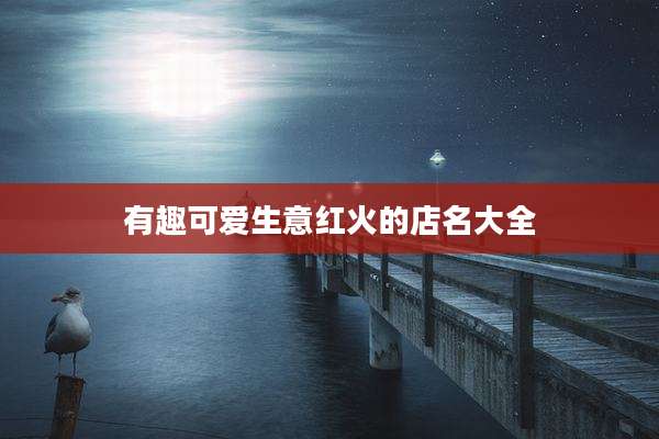 有趣可爱生意红火的店名大全