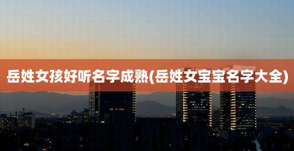 岳姓女孩好听名字成熟(岳姓女宝宝名字大全)