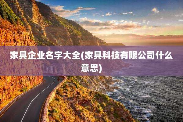 家具企业名字大全(家具科技有限公司什么意思)