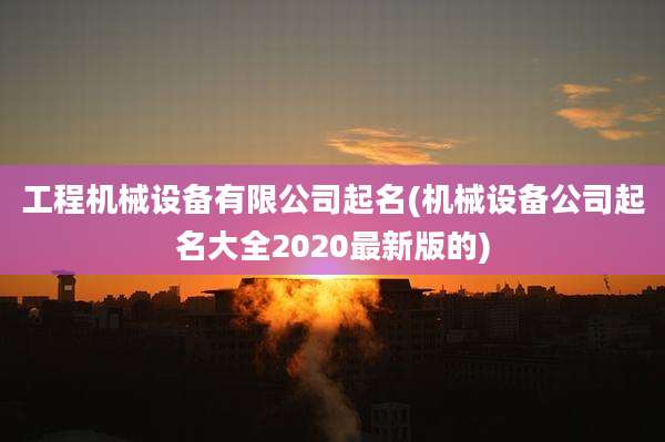 工程机械设备有限公司起名(机械设备公司起名大全2020最新版的)