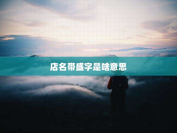 店名带盛字是啥意思