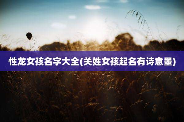 性龙女孩名字大全(关姓女孩起名有诗意墨)