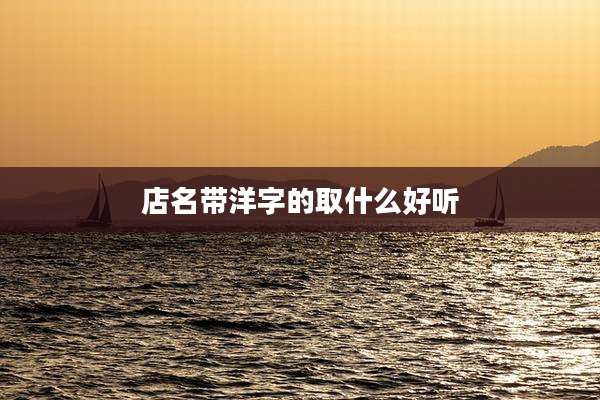 店名带洋字的取什么好听