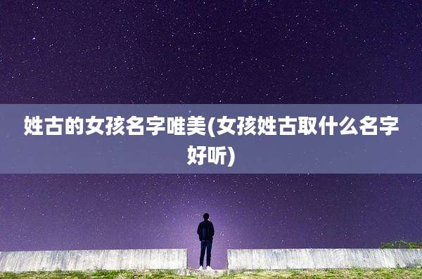 姓古的女孩名字唯美(女孩姓古取什么名字好听)