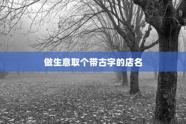 做生意取个带古字的店名