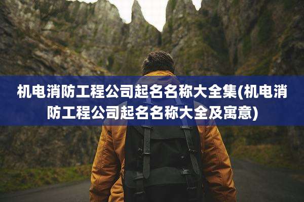 机电消防工程公司起名名称大全集(机电消防工程公司起名名称大全及寓意)