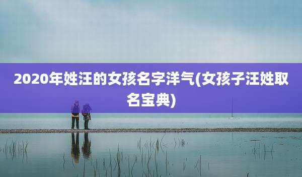 2020年姓汪的女孩名字洋气(女孩子汪姓取名宝典)