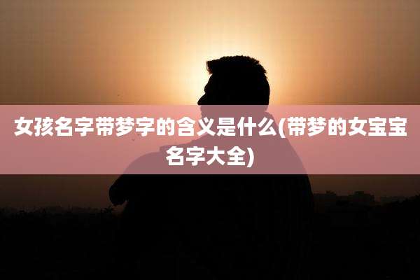 女孩名字带梦字的含义是什么(带梦的女宝宝名字大全)