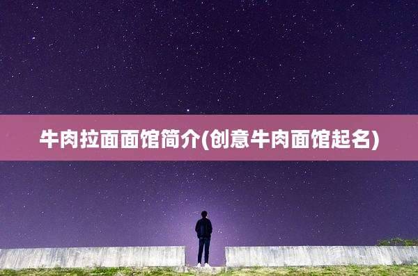 牛肉拉面面馆简介(创意牛肉面馆起名)