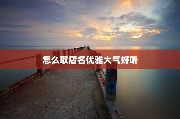 怎么取店名优雅大气好听