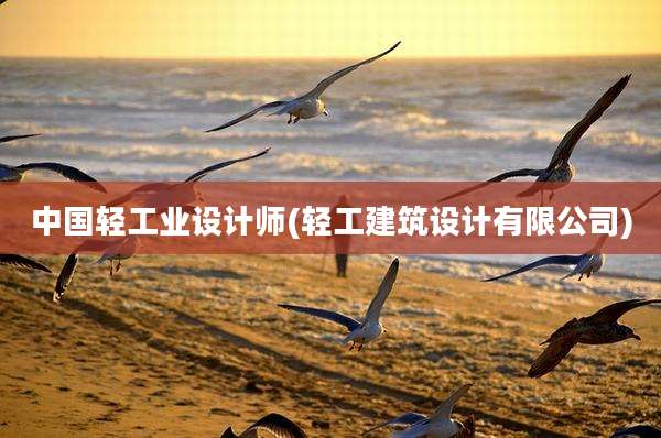 中国轻工业设计师(轻工建筑设计有限公司)