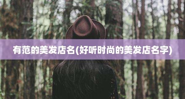 有范的美发店名(好听时尚的美发店名字)