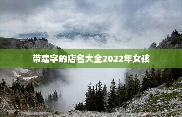 带建字的店名大全2022年女孩