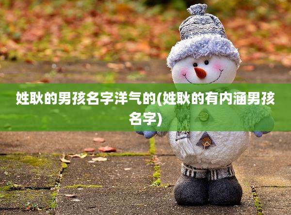 姓耿的男孩名字洋气的(姓耿的有内涵男孩名字)