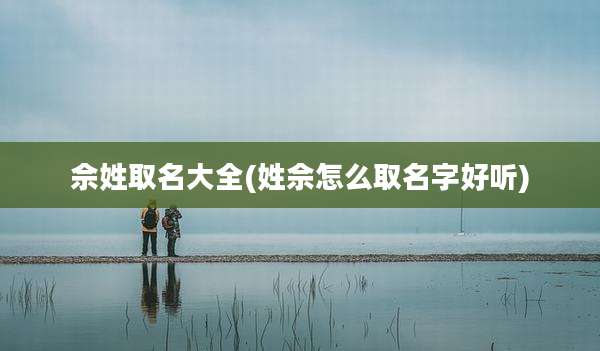 佘姓取名大全(姓佘怎么取名字好听)
