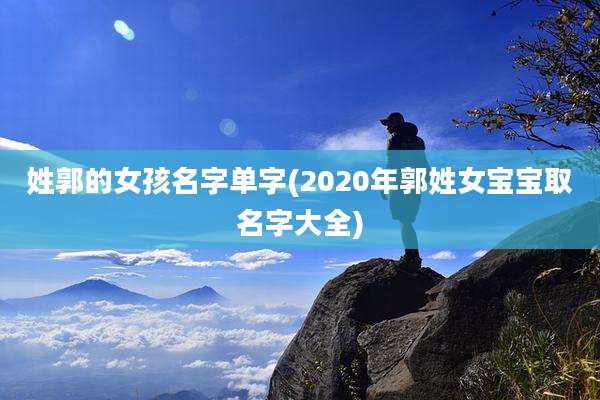 姓郭的女孩名字单字(2020年郭姓女宝宝取名字大全)
