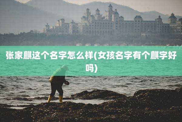 张家麒这个名字怎么样(女孩名字有个麒字好吗)
