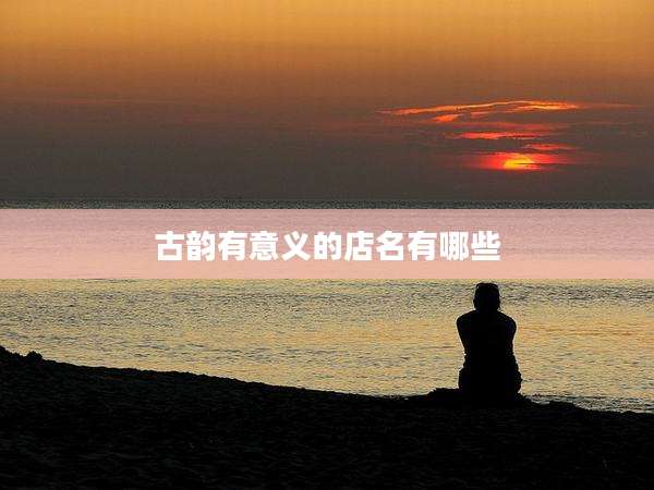 古韵有意义的店名有哪些
