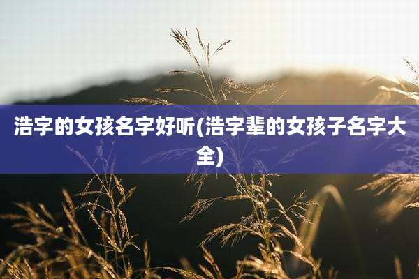 浩字的女孩名字好听(浩字辈的女孩子名字大全)