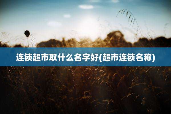 连锁超市取什么名字好(超市连锁名称)
