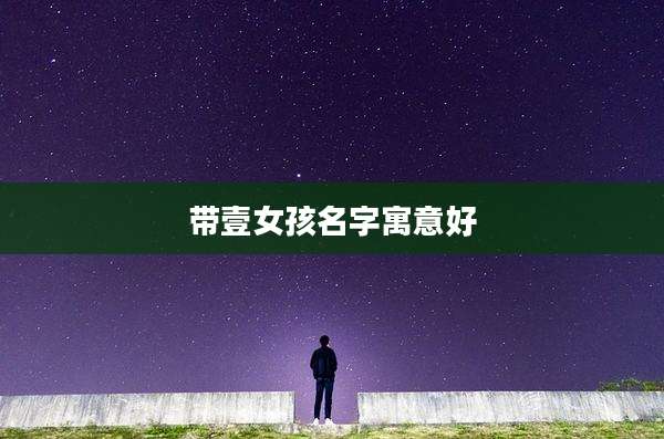 带壹女孩名字寓意好