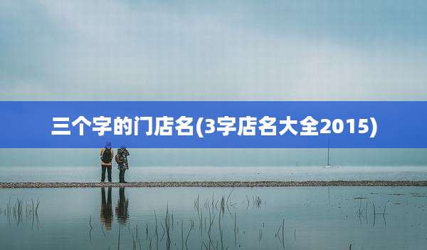 三个字的门店名(3字店名大全2015)