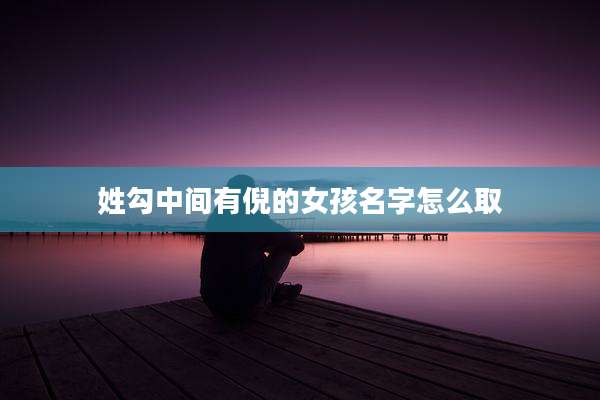姓勾中间有倪的女孩名字怎么取