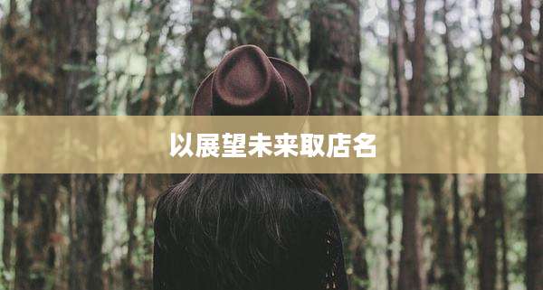 以展望未来取店名