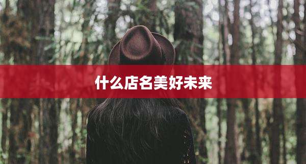 什么店名美好未来