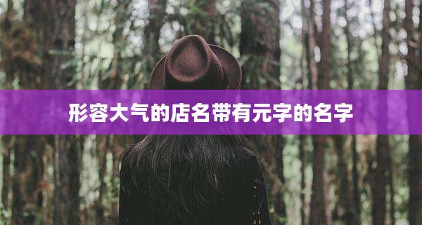 形容大气的店名带有元字的名字