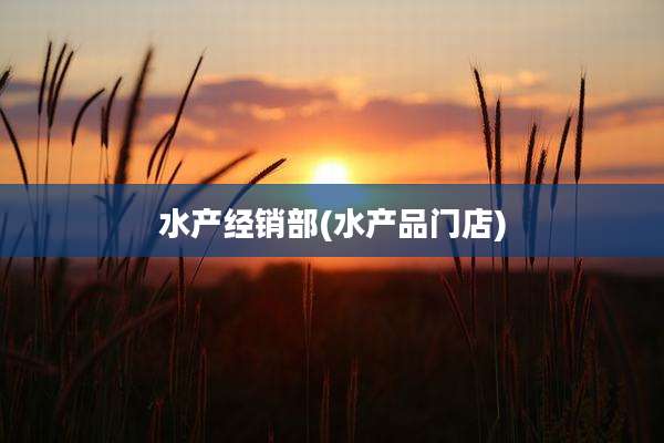 水产经销部(水产品门店)