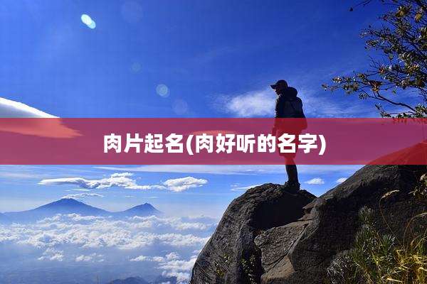 肉片起名(肉好听的名字)