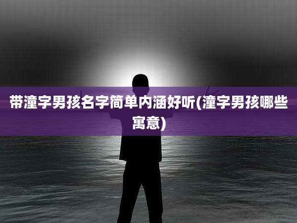 带潼字男孩名字简单内涵好听(潼字男孩哪些寓意)