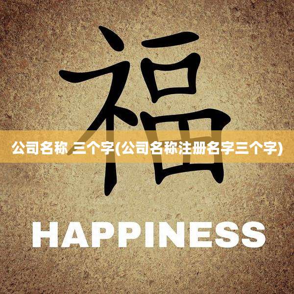 公司名称 三个字(公司名称注册名字三个字)