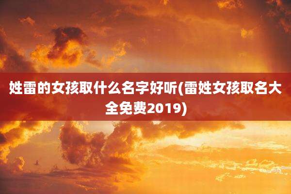 姓雷的女孩取什么名字好听(雷姓女孩取名大全免费2019)